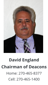 David EnglandChairman of Deacons Home: 270-465-8377 Cell: 270-465-1400