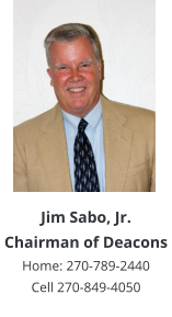 Jim Sabo, Jr.Chairman of DeaconsHome: 270-789-2440 Cell 270-849-4050